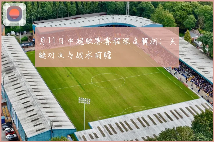 月11日中超联赛赛程深度解析：关键对决与战术前瞻