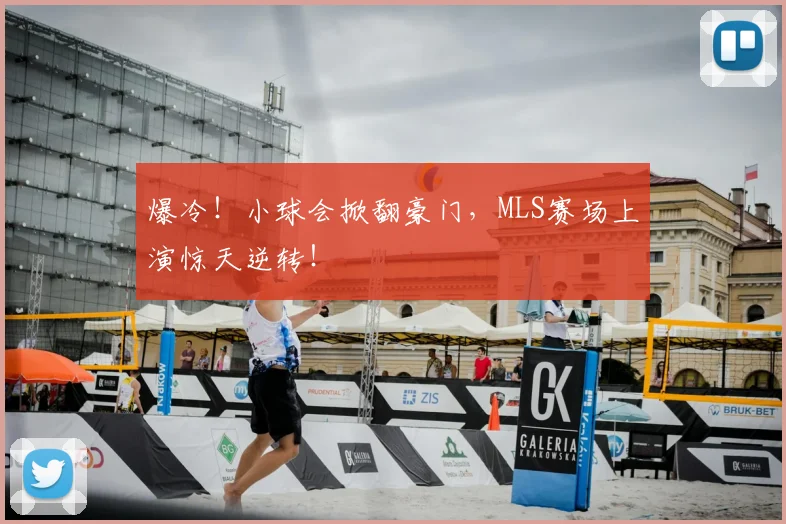 爆冷!小球会掀翻豪门,MLS赛场上演惊天逆转!