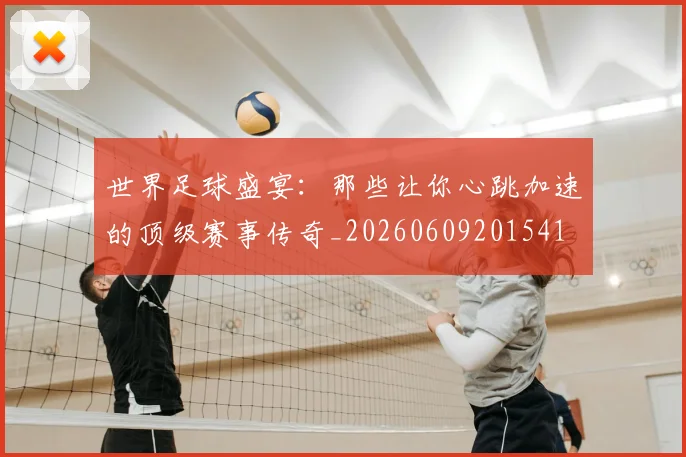 世界足球盛宴:那些让你心跳加速的顶级赛事传奇_20260609201541