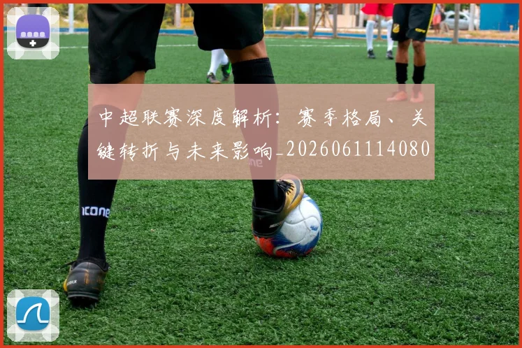 中超联赛深度解析：赛季格局、关键转折与未来影响_20260611140800