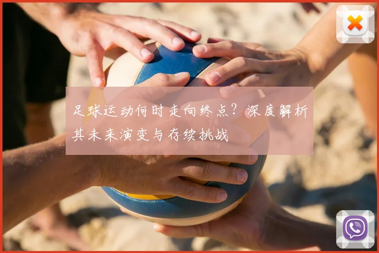 足球运动何时走向终点?深度解析其未来演变与存续挑战