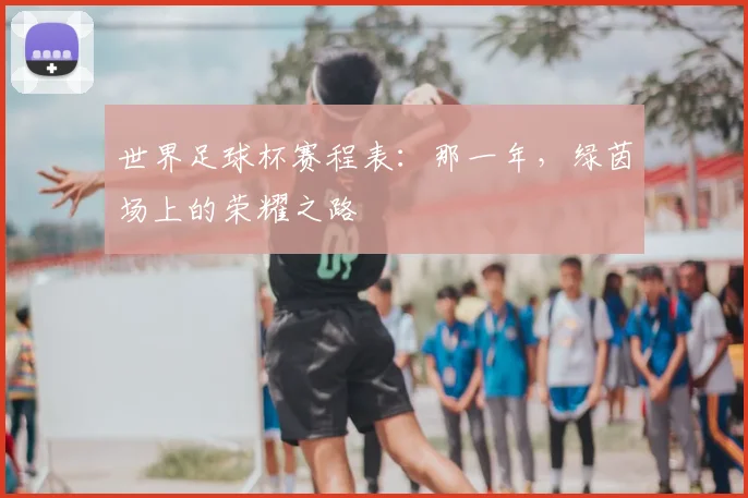 世界足球杯赛程表：那一年，绿茵场上的荣耀之路