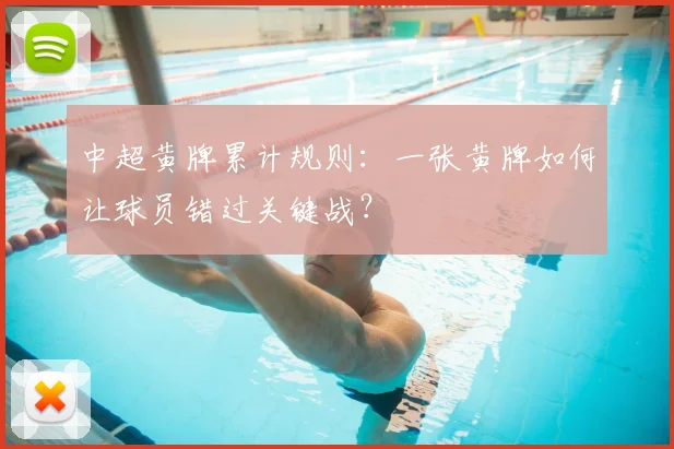 中超黄牌累计规则:一张黄牌如何让球员错过关键战?